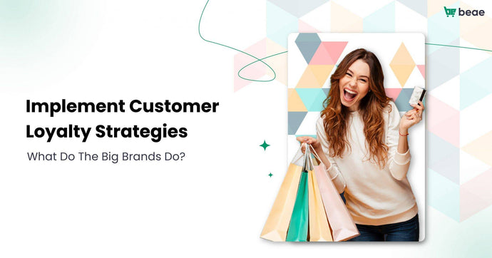 Implement Customer Loyalty Strategies – What do the big brands do?